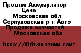 Продам Аккумулятор . › Цена ­ 2 000 - Московская обл., Серпуховский р-н Авто » Продажа запчастей   . Московская обл.